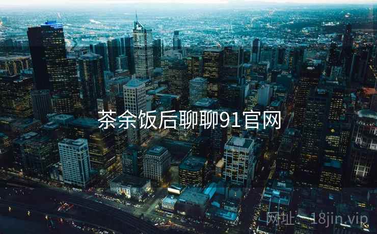 茶余饭后聊聊91官网