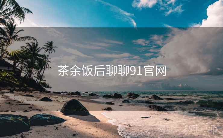 茶余饭后聊聊91官网