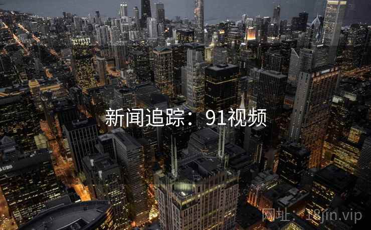 新闻追踪：91视频