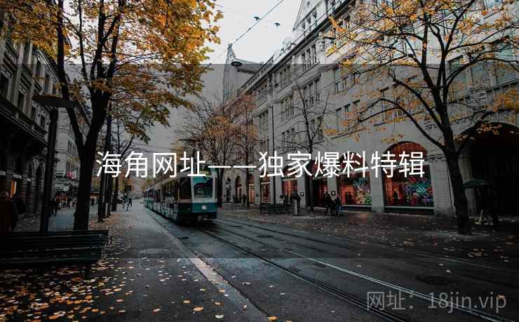 海角网址——独家爆料特辑
