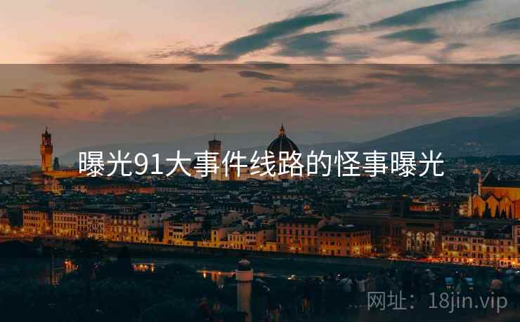 曝光91大事件线路的怪事曝光