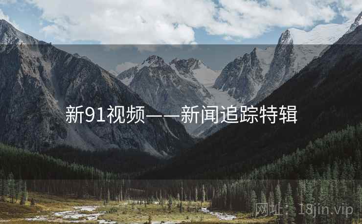 新91视频——新闻追踪特辑