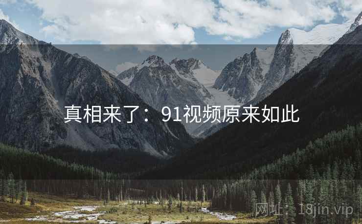 真相来了：91视频原来如此