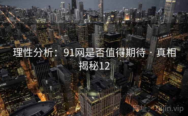 理性分析：91网是否值得期待 · 真相揭秘12