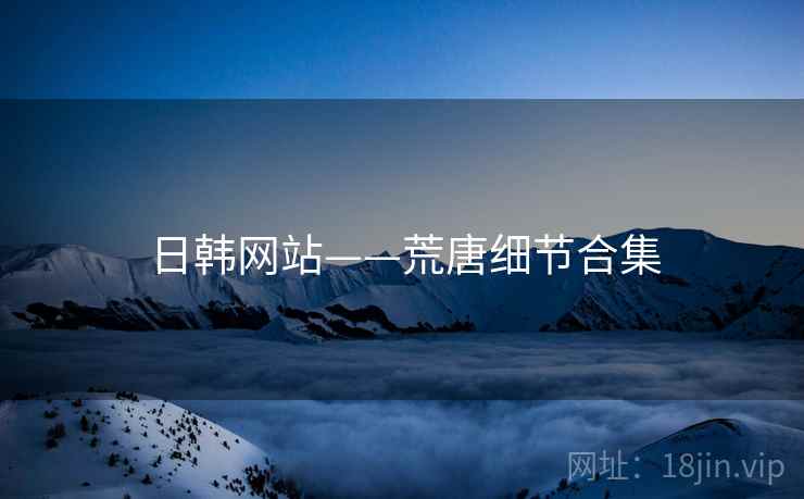日韩网站——荒唐细节合集