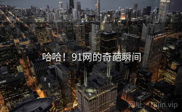 哈哈！91网的奇葩瞬间