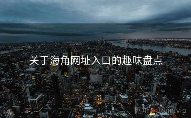 关于海角网址入口的趣味盘点