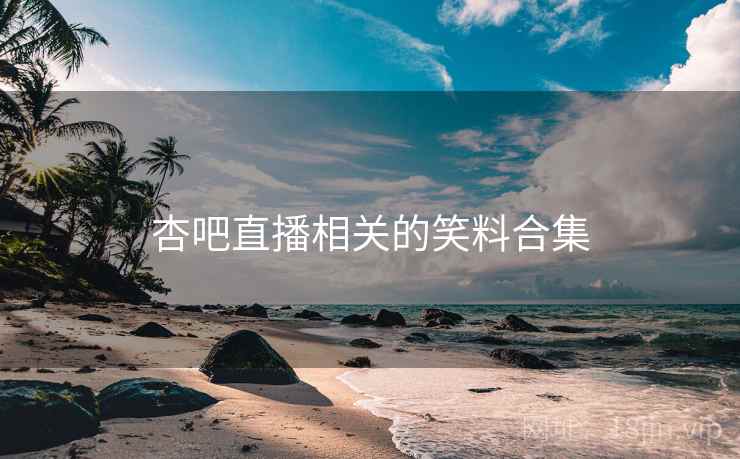 杏吧直播相关的笑料合集