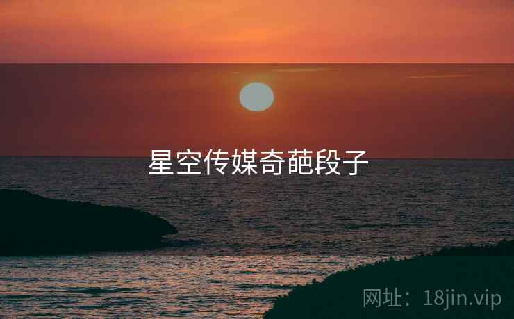 星空传媒奇葩段子