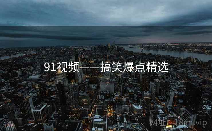 91视频——搞笑爆点精选