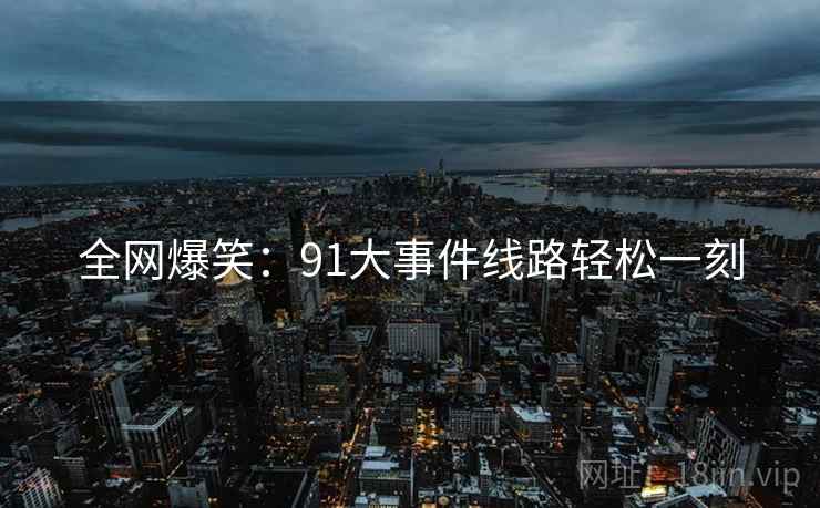 全网爆笑：91大事件线路轻松一刻