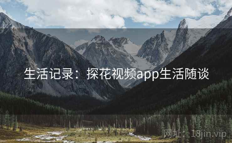 生活记录：探花视频app生活随谈