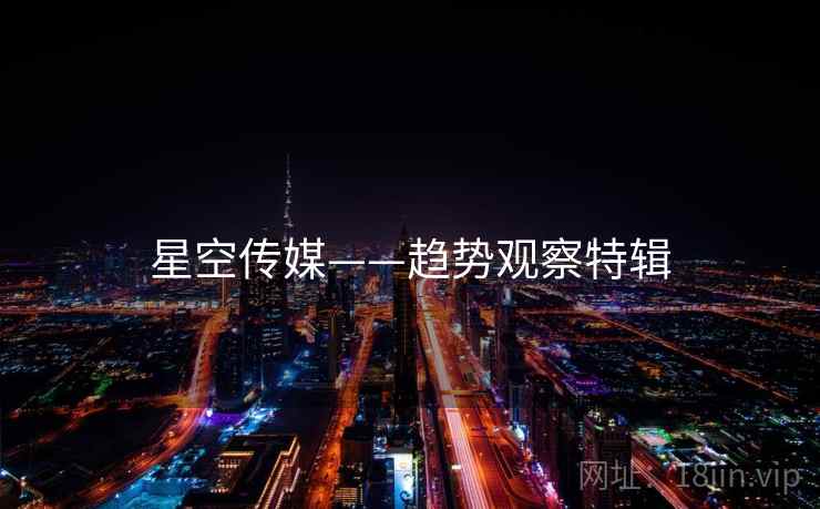 星空传媒——趋势观察特辑