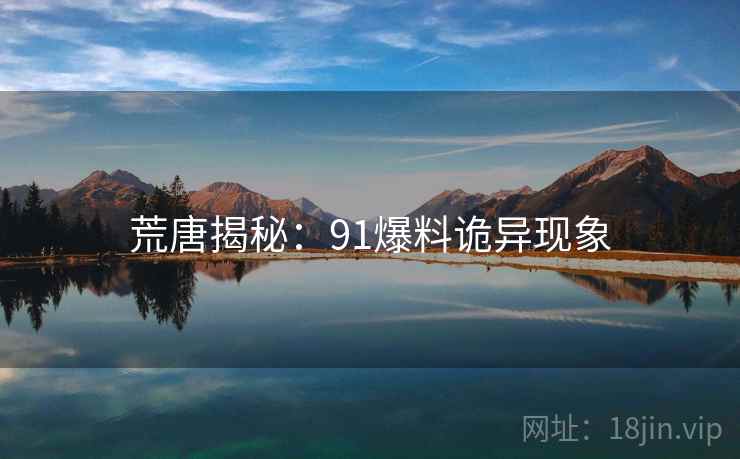 荒唐揭秘：91爆料诡异现象