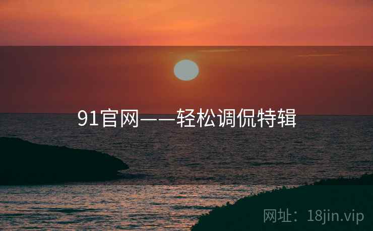 91官网——轻松调侃特辑