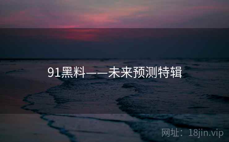 91黑料——未来预测特辑