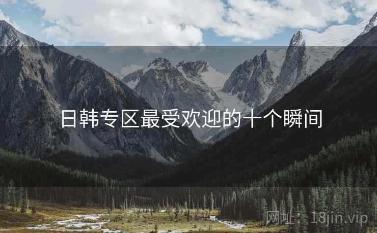 日韩专区最受欢迎的十个瞬间