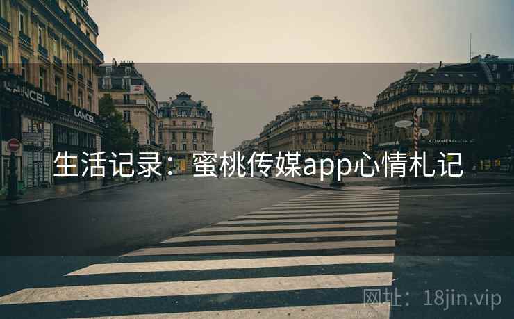 生活记录：蜜桃传媒app心情札记