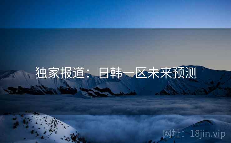独家报道：日韩一区未来预测
