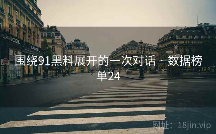 围绕91黑料展开的一次对话 · 数据榜单24