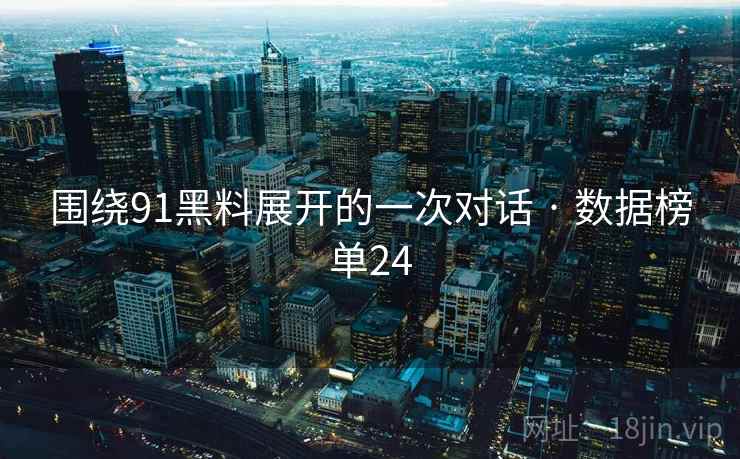 围绕91黑料展开的一次对话 · 数据榜单24