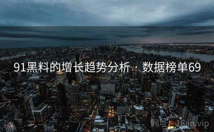 91黑料的增长趋势分析 · 数据榜单69