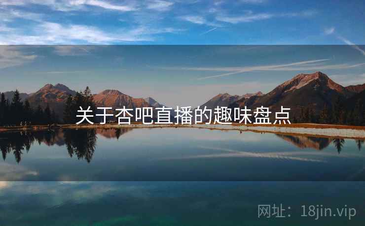 关于杏吧直播的趣味盘点