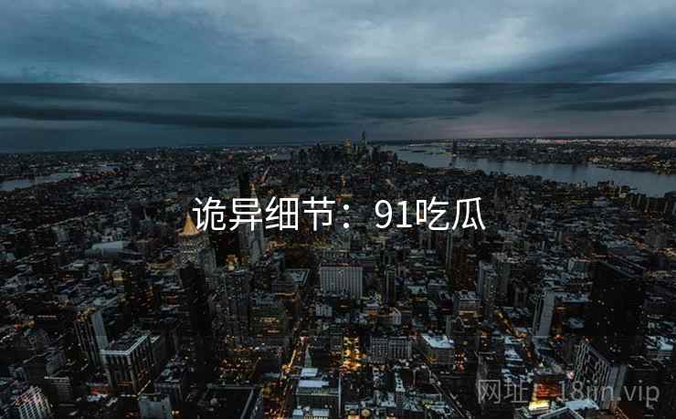 诡异细节：91吃瓜