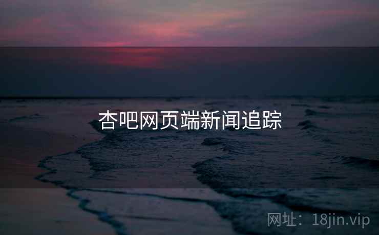 杏吧网页端新闻追踪