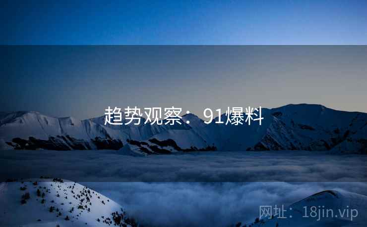 趋势观察：91爆料