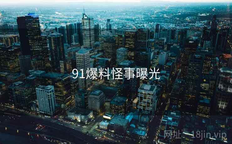 91爆料怪事曝光