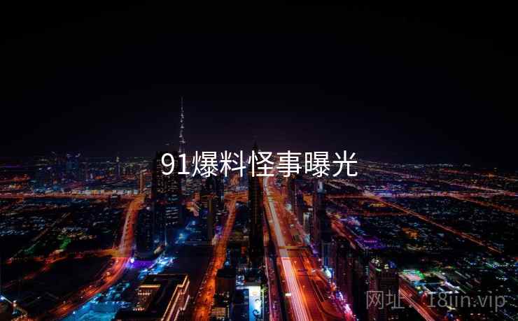 91爆料怪事曝光