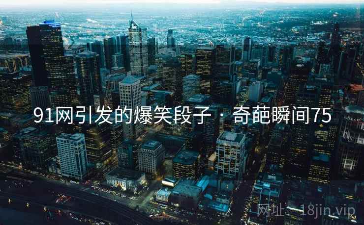 91网引发的爆笑段子 · 奇葩瞬间75