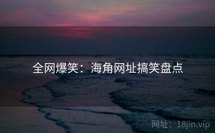 全网爆笑：海角网址搞笑盘点