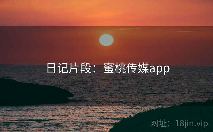 日记片段：蜜桃传媒app