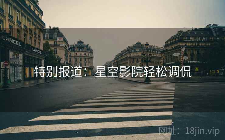 特别报道：星空影院轻松调侃