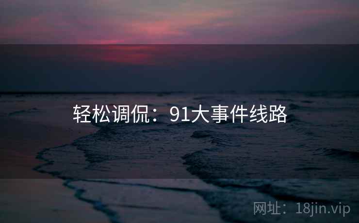 轻松调侃：91大事件线路