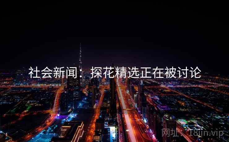 社会新闻：探花精选正在被讨论