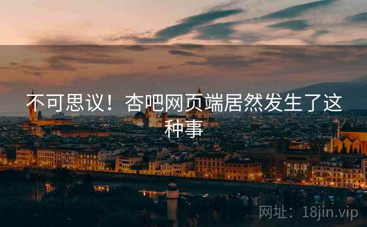 不可思议！杏吧网页端居然发生了这种事
