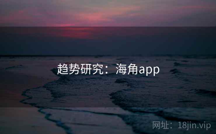 趋势研究：海角app