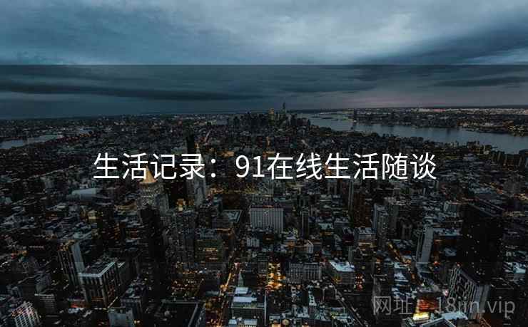 生活记录：91在线生活随谈