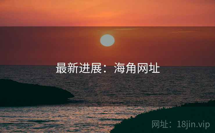 最新进展：海角网址