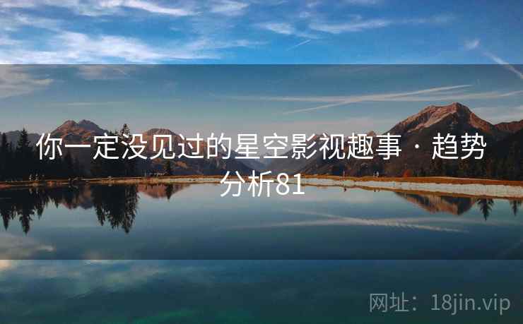 你一定没见过的星空影视趣事 · 趋势分析81