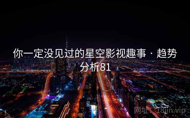 你一定没见过的星空影视趣事 · 趋势分析81