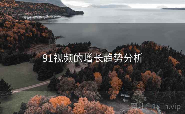 91视频的增长趋势分析 91视频的增长趋势分析