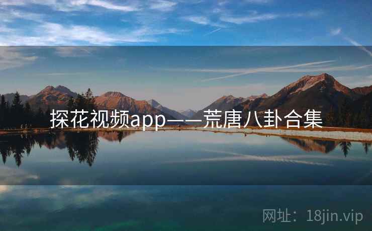 探花视频app——荒唐八卦合集 探花视频app——荒唐八卦合集