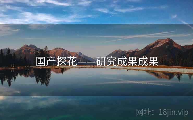 国产探花——研究成果成果